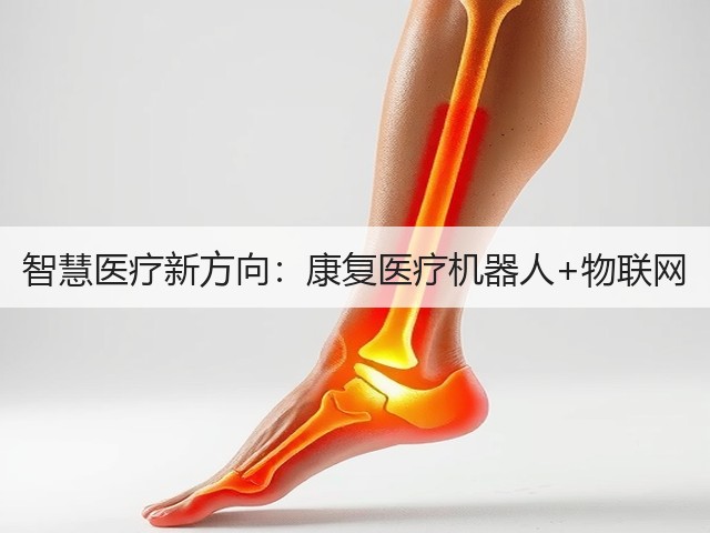 智慧医疗新方向:康复医疗机器人+物联网(图2) 智慧医疗新方向:康复医疗机器人+物联网(图2)
