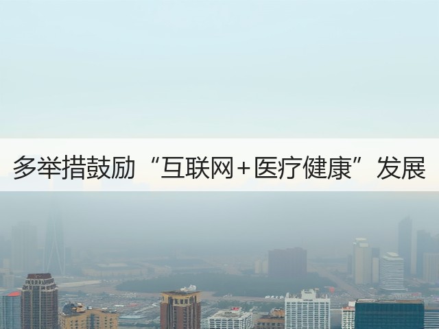 多举措鼓励“互联网+医疗健康”发展(图2) 多举措鼓励“互联网+医疗健康”发展(图2)