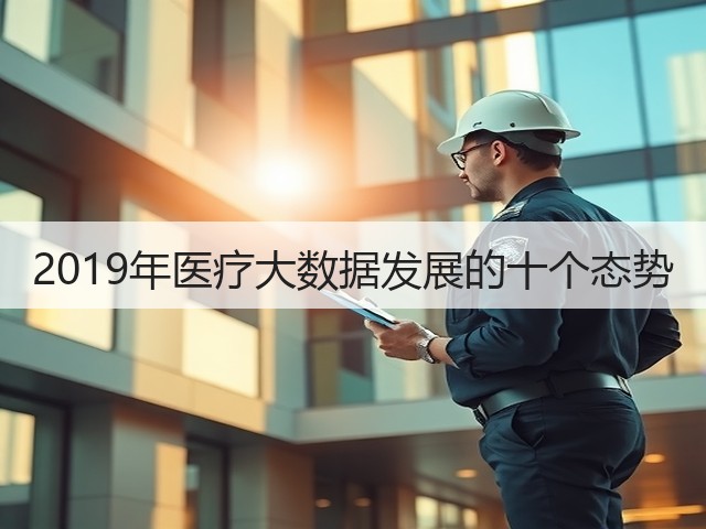 2019年医疗大数据发展的十个态势(图1) 2019年医疗大数据发展的十个态势(图1)