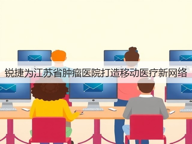锐捷为江苏省肿瘤医院打造移动医疗新网络(图3)