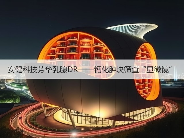 安健科技芳华乳腺DR——钙化肿块筛查“显微镜”(图3) 安健科技芳华乳腺DR——钙化肿块筛查“显微镜”(图3)