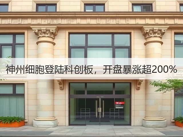 神州细胞登陆科创板,开盘暴涨超200%(图3) 神州细胞登陆科创板,开盘暴涨超200%(图3)