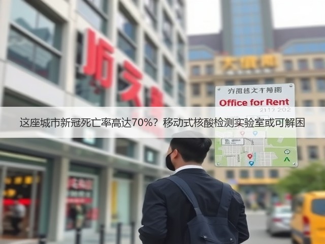 这座城市新冠死亡率高达70%?移动式核酸检测实验室或可解困(图1) 这座城市新冠死亡率高达70%?移动式核酸检测实验室或可解困(图1)