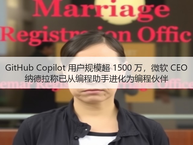 GitHub Copilot 用户规模超 1500 万，微软 CEO 纳德拉称已从编程助手进化为编程伙伴(图2)