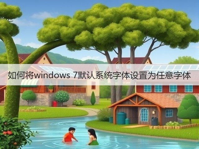 如何将windows 7默认系统字体设置为任意字体(图1) 如何将windows 7默认系统字体设置为任意字体(图1)
