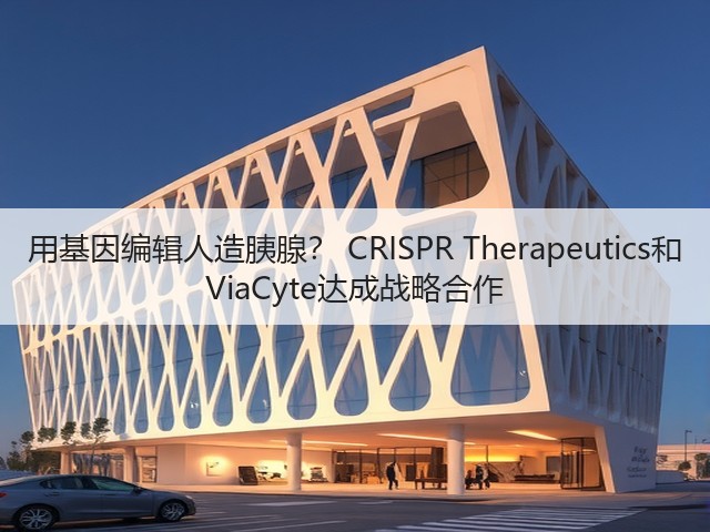 用基因编辑人造胰腺? CRISPR Therapeutics和 ViaCyte达成战略合作(图3) 用基因编辑人造胰腺? CRISPR Therapeutics和 ViaCyte达成战略合作(图3)