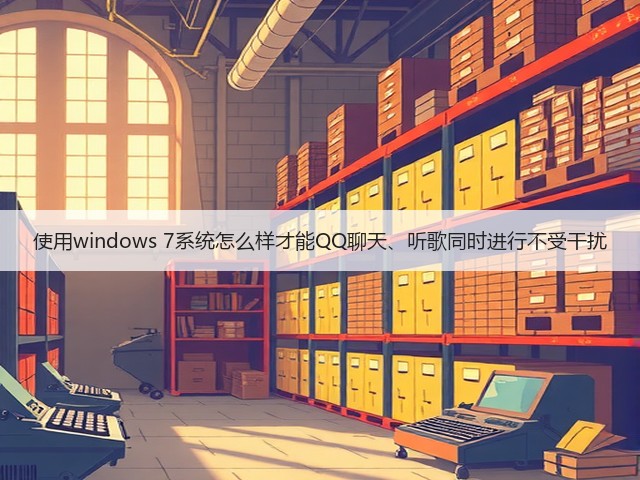 使用windows 7系统怎么样才能QQ聊天、听歌同时进行不受干扰(图2) 使用windows 7系统怎么样才能QQ聊天、听歌同时进行不受干扰(图2)
