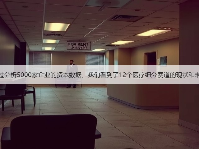 通过分析5000家企业的资本数据,我们看到了12个医疗细分赛道的现状和未来(图3) 通过分析5000家企业的资本数据,我们看到了12个医疗细分赛道的现状和未来(图3)