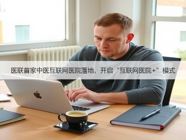 医联首家中医互联网医院落地,开启“互联网医院+”模式(图3) 医联首家中医互联网医院落地,开启“互联网医院+”模式(图3)