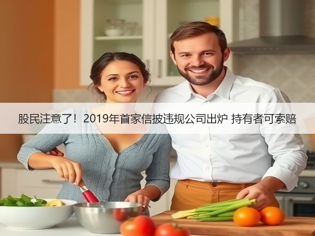 股民注意了!2019年首家信披违规公司出炉 持有者可索赔(图1) 股民注意了!2019年首家信披违规公司出炉 持有者可索赔(图1)