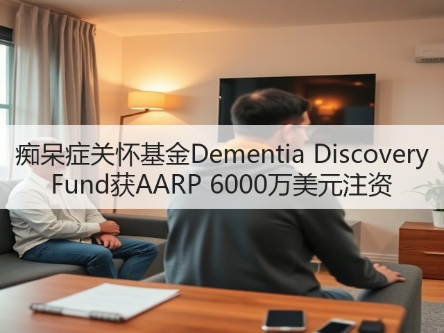 痴呆症关怀基金Dementia Discovery Fund获AARP 6000万美元注资(图2) 痴呆症关怀基金Dementia Discovery Fund获AARP 6000万美元注资(图2)