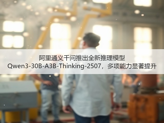 阿里通义千问推出全新推理模型 Qwen3-30B-A3B-Thinking-2507,多项能力显著提升(图2) 阿里通义千问推出全新推理模型 Qwen3-30B-A3B-Thinking-2507,多项能力显著提升(图2)