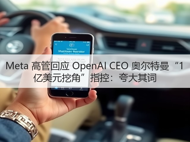 Meta 高管回应 OpenAI CEO 奥尔特曼“1 亿美元挖角”指控:夸大其词(图1) Meta 高管回应 OpenAI CEO 奥尔特曼“1 亿美元挖角”指控:夸大其词(图1)