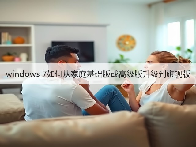 windows 7如何从家庭基础版或高级版升级到旗舰版(图1) windows 7如何从家庭基础版或高级版升级到旗舰版(图1)