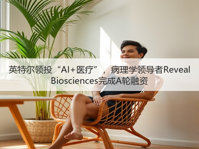英特尔领投“AI+医疗”,病理学领导者Reveal Biosciences完成A轮融资(图2) 英特尔领投“AI+医疗”,病理学领导者Reveal Biosciences完成A轮融资(图2)