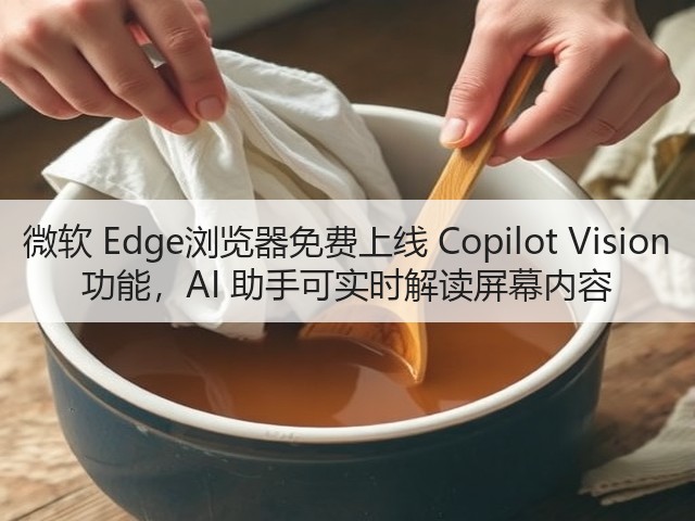 微软 Edge浏览器免费上线 Copilot Vision 功能,AI 助手可实时解读屏幕内容(图1) 微软 Edge浏览器免费上线 Copilot Vision 功能,AI 助手可实时解读屏幕内容(图1)