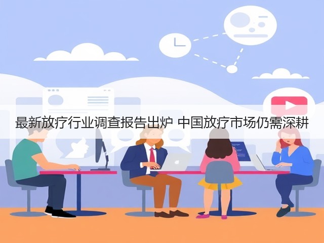 最新放疗行业调查报告出炉 中国放疗市场仍需深耕(图2)