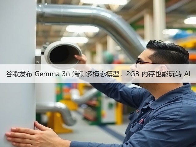 谷歌发布 Gemma 3n 端侧多模态模型,2GB 内存也能玩转 AI(图1) 谷歌发布 Gemma 3n 端侧多模态模型,2GB 内存也能玩转 AI(图1)
