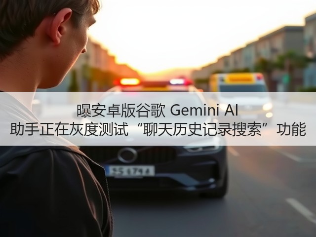 曝安卓版谷歌 Gemini AI 助手正在灰度测试“聊天历史记录搜索”功能(图1) 曝安卓版谷歌 Gemini AI 助手正在灰度测试“聊天历史记录搜索”功能(图1)