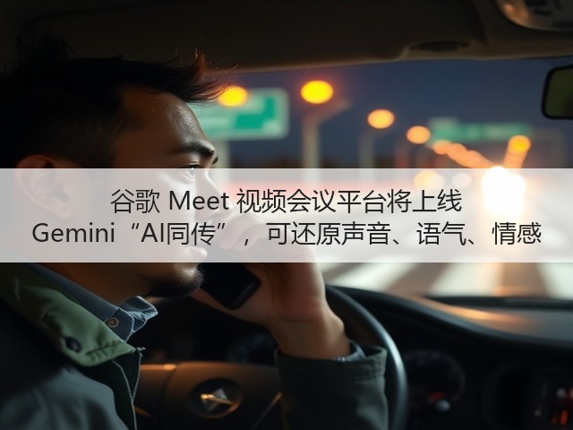 谷歌 Meet 视频会议平台将上线 Gemini“AI同传”,可还原声音、语气、情感(图1) 谷歌 Meet 视频会议平台将上线 Gemini“AI同传”,可还原声音、语气、情感(图1)