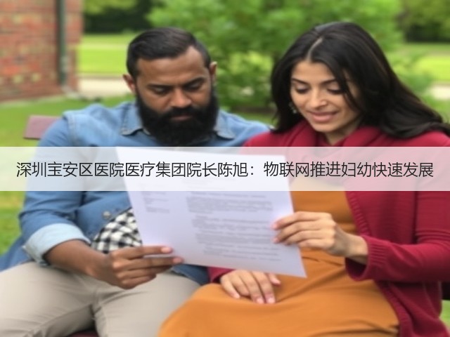 深圳宝安区医院医疗集团院长陈旭:物联网推进妇幼快速发展(图3) 深圳宝安区医院医疗集团院长陈旭:物联网推进妇幼快速发展(图3)