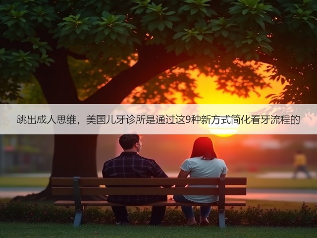 跳出成人思维，美国儿牙诊所是通过这9种新方式简化看牙流程的(图2)