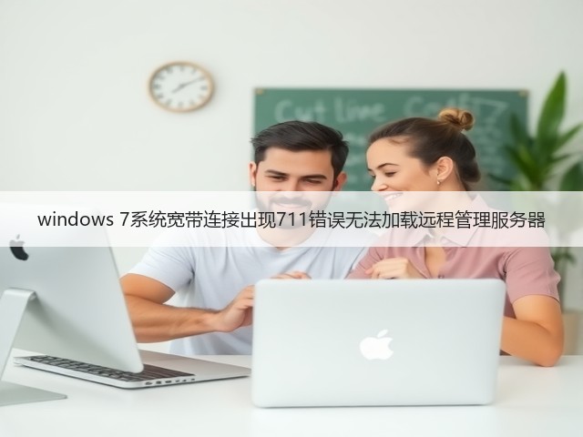 windows 7系统宽带连接出现711错误无法加载远程管理服务器(图1) windows 7系统宽带连接出现711错误无法加载远程管理服务器(图1)