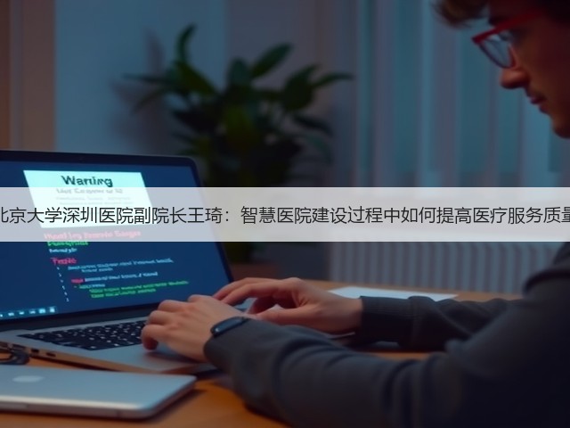 北京大学深圳医院副院长王琦:智慧医院建设过程中如何提高医疗服务质量(图3) 北京大学深圳医院副院长王琦:智慧医院建设过程中如何提高医疗服务质量(图3)