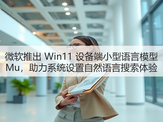 微软推出 Win11 设备端小型语言模型 Mu，助力系统设置自然语言搜索体验(图3)