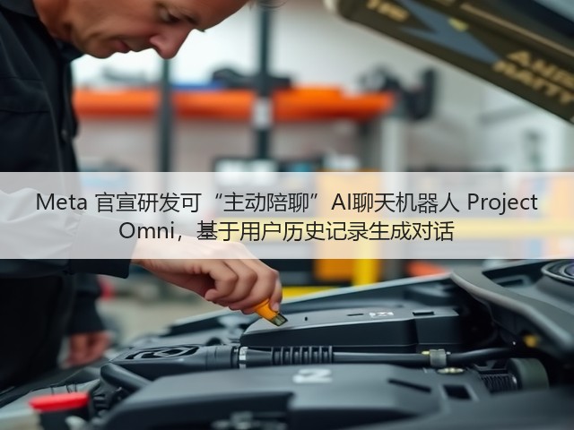 Meta 官宣研发可“主动陪聊”AI聊天机器人 Project Omni，基于用户历史记录生成对话(图2)
