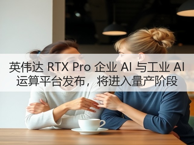 英伟达 RTX Pro 企业 AI 与工业 AI 运算平台发布，将进入量产阶段(图2)