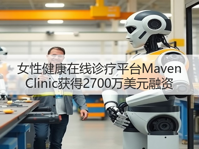 女性健康在线诊疗平台Maven Clinic获得2700万美元融资(图1) 女性健康在线诊疗平台Maven Clinic获得2700万美元融资(图1)