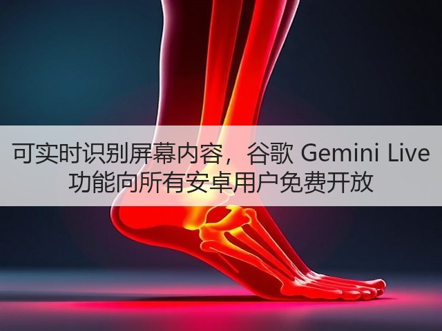 可实时识别屏幕内容，谷歌 Gemini Live 功能向所有安卓用户免费开放(图2)