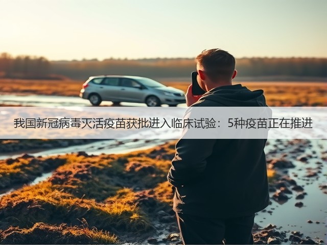 我国新冠病毒灭活疫苗获批进入临床试验:5种疫苗正在推进(图1) 我国新冠病毒灭活疫苗获批进入临床试验:5种疫苗正在推进(图1)