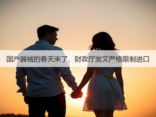 国产器械的春天来了,财政厅发文严格限制进口(图1) 国产器械的春天来了,财政厅发文严格限制进口(图1)