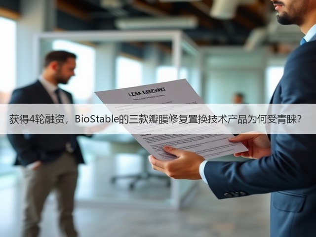获得4轮融资,BioStable的三款瓣膜修复置换技术产品为何受青睐?(图2) 获得4轮融资,BioStable的三款瓣膜修复置换技术产品为何受青睐?(图2)