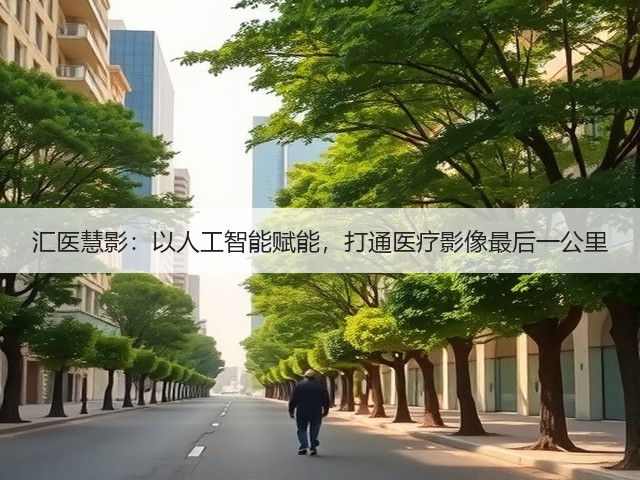 汇医慧影:以人工智能赋能,打通医疗影像最后一公里(图1) 汇医慧影:以人工智能赋能,打通医疗影像最后一公里(图1)