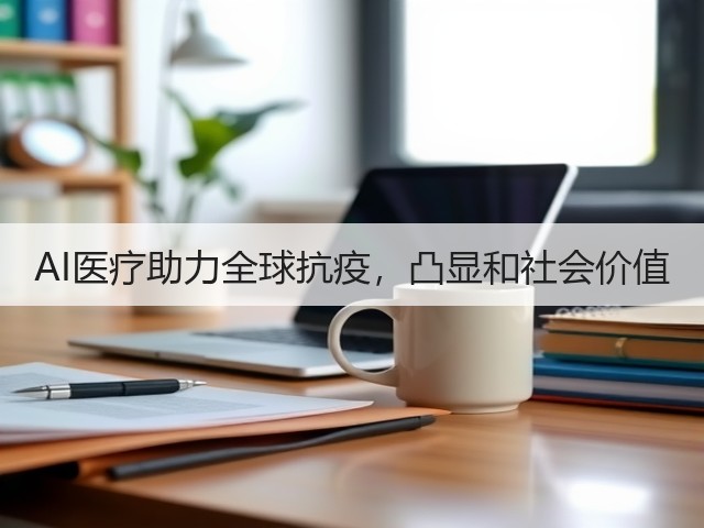 AI医疗助力全球抗疫,凸显和社会价值(图3) AI医疗助力全球抗疫,凸显和社会价值(图3)