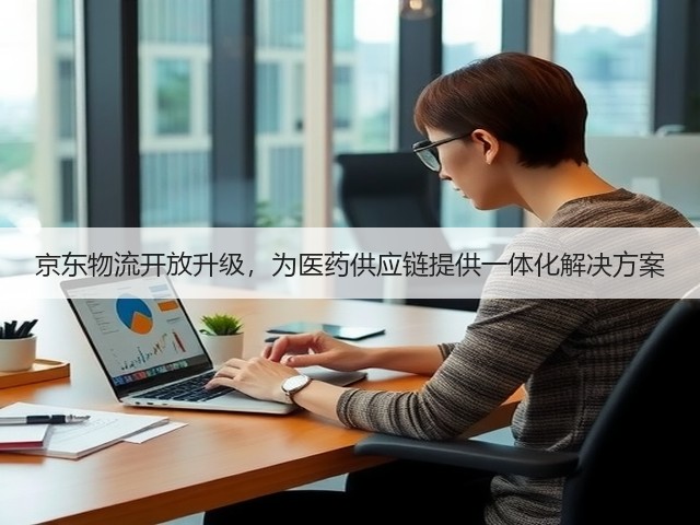 京东物流开放升级,为医药供应链提供一体化解决方案(图3) 京东物流开放升级,为医药供应链提供一体化解决方案(图3)