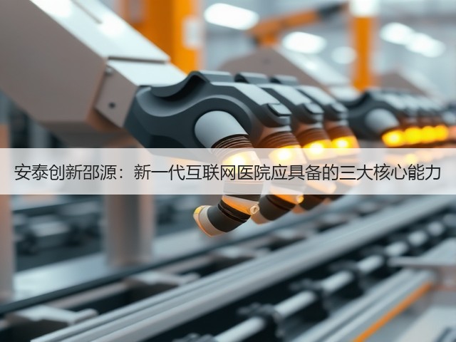 安泰创新邵源:新一代互联网医院应具备的三大核心能力(图3) 安泰创新邵源:新一代互联网医院应具备的三大核心能力(图3)