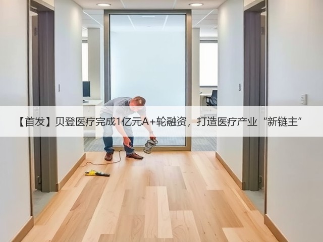 【首发】贝登医疗完成1亿元A+轮融资,打造医疗产业“新链主”(图3) 【首发】贝登医疗完成1亿元A+轮融资,打造医疗产业“新链主”(图3)