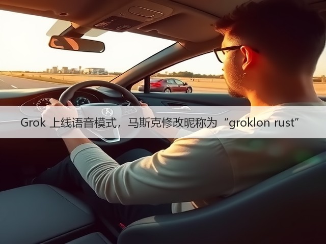 Grok 上线语音模式,马斯克修改昵称为“groklon rust”(图3) Grok 上线语音模式,马斯克修改昵称为“groklon rust”(图3)
