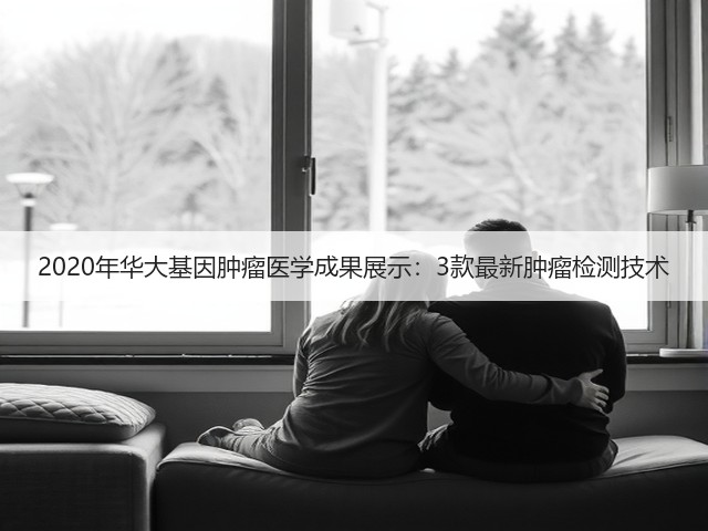2020年华大基因肿瘤医学成果展示:3款最新肿瘤检测技术(图3) 2020年华大基因肿瘤医学成果展示:3款最新肿瘤检测技术(图3)