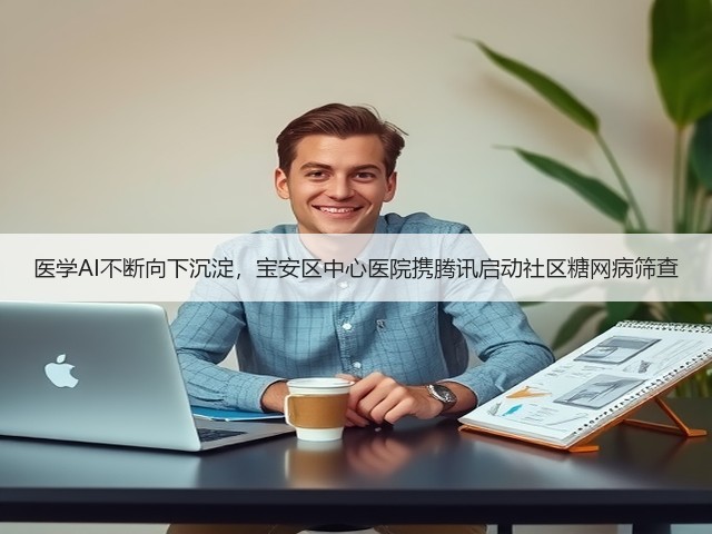 医学AI不断向下沉淀，宝安区中心医院携腾讯启动社区糖网病筛查(图1)