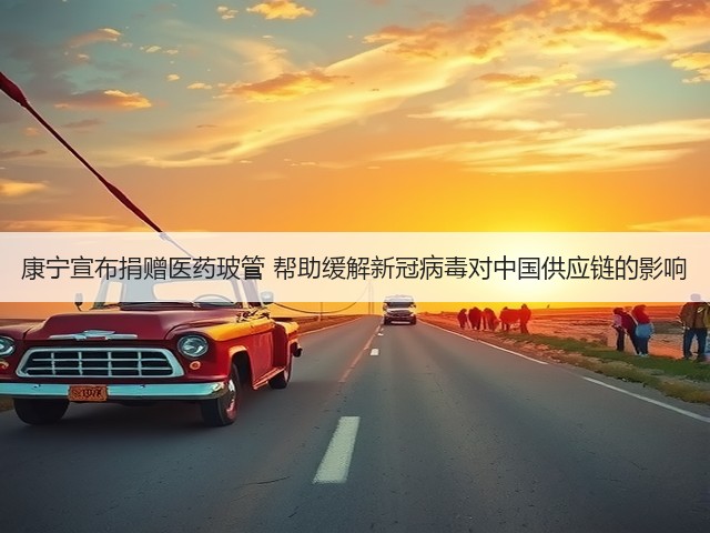 康宁宣布捐赠医药玻管 帮助缓解新冠病毒对中国供应链的影响(图2) 康宁宣布捐赠医药玻管 帮助缓解新冠病毒对中国供应链的影响(图2)