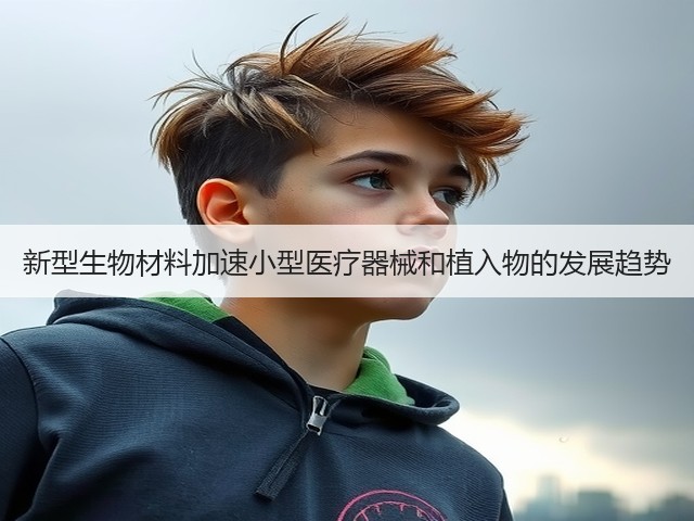 新型生物材料加速小型医疗器械和植入物的发展趋势(图1)
