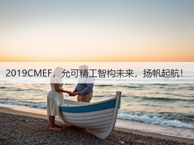 2019CMEF,允可精工智构未来,扬帆起航!(图1) 2019CMEF,允可精工智构未来,扬帆起航!(图1)