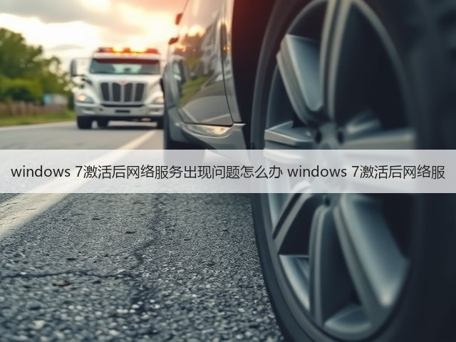 windows 7激活后网络服务出现问题怎么办 windows 7激活后网络服(图3) windows 7激活后网络服务出现问题怎么办 windows 7激活后网络服(图3)