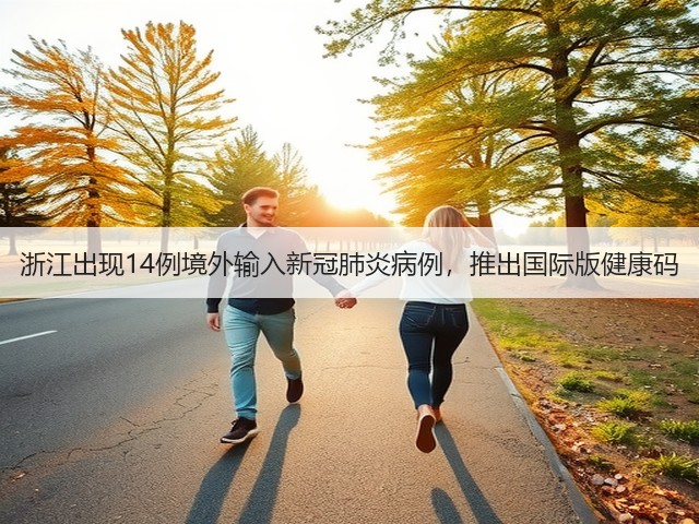 浙江出现14例境外输入新冠肺炎病例,推出国际版健康码(图3) 浙江出现14例境外输入新冠肺炎病例,推出国际版健康码(图3)