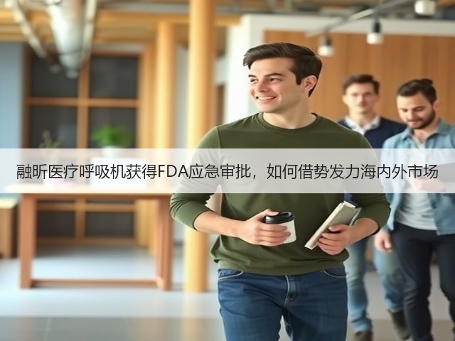 融昕医疗呼吸机获得FDA应急审批，如何借势发力海内外市场(图2)